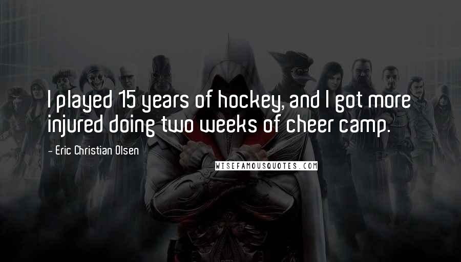 Eric Christian Olsen Quotes: I played 15 years of hockey, and I got more injured doing two weeks of cheer camp.