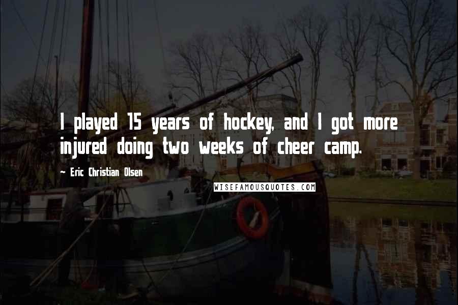 Eric Christian Olsen Quotes: I played 15 years of hockey, and I got more injured doing two weeks of cheer camp.