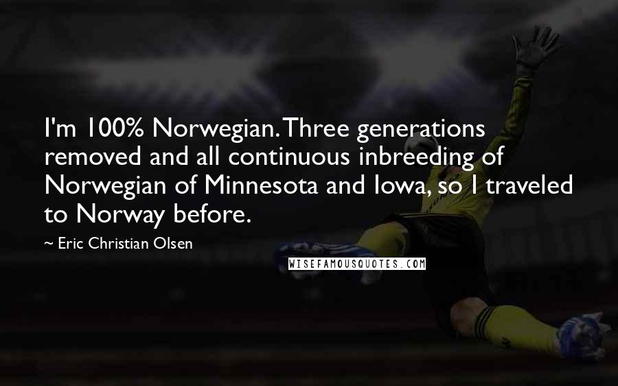 Eric Christian Olsen Quotes: I'm 100% Norwegian. Three generations removed and all continuous inbreeding of Norwegian of Minnesota and Iowa, so I traveled to Norway before.