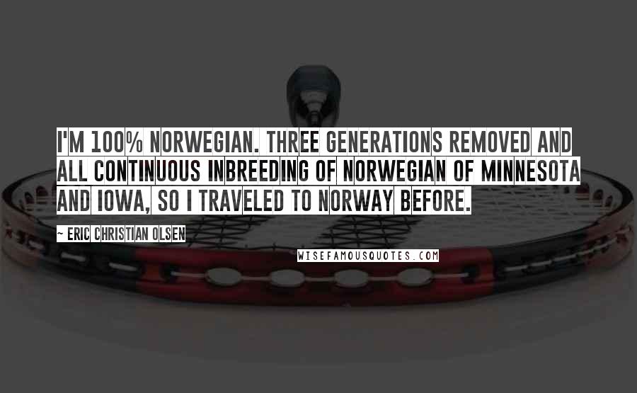 Eric Christian Olsen Quotes: I'm 100% Norwegian. Three generations removed and all continuous inbreeding of Norwegian of Minnesota and Iowa, so I traveled to Norway before.