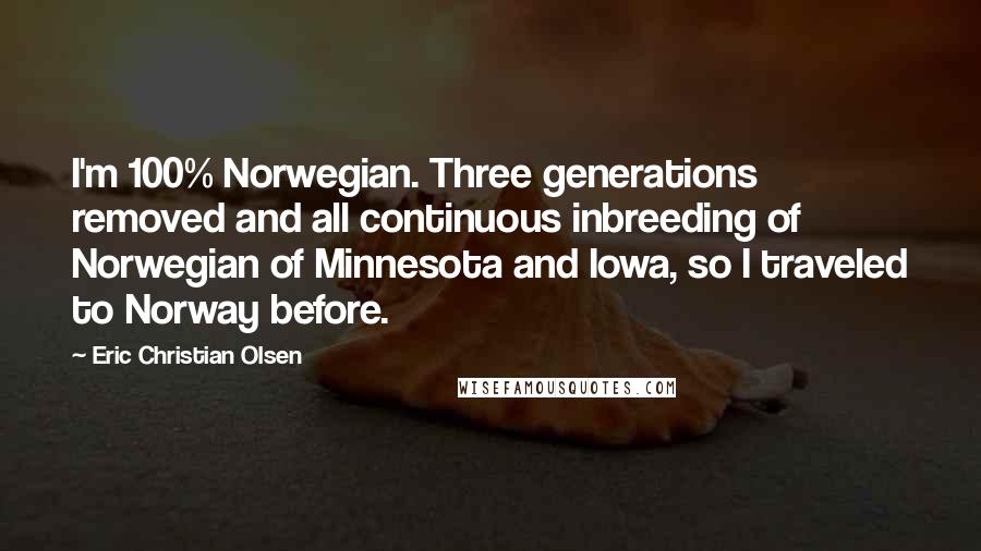Eric Christian Olsen Quotes: I'm 100% Norwegian. Three generations removed and all continuous inbreeding of Norwegian of Minnesota and Iowa, so I traveled to Norway before.
