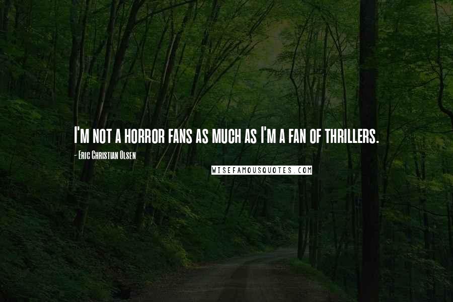 Eric Christian Olsen Quotes: I'm not a horror fans as much as I'm a fan of thrillers.