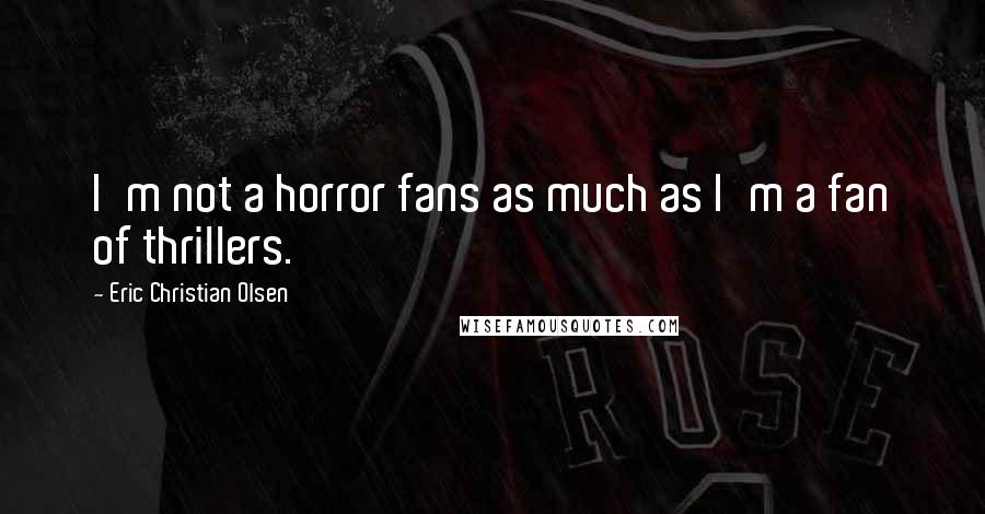 Eric Christian Olsen Quotes: I'm not a horror fans as much as I'm a fan of thrillers.