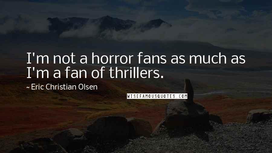 Eric Christian Olsen Quotes: I'm not a horror fans as much as I'm a fan of thrillers.