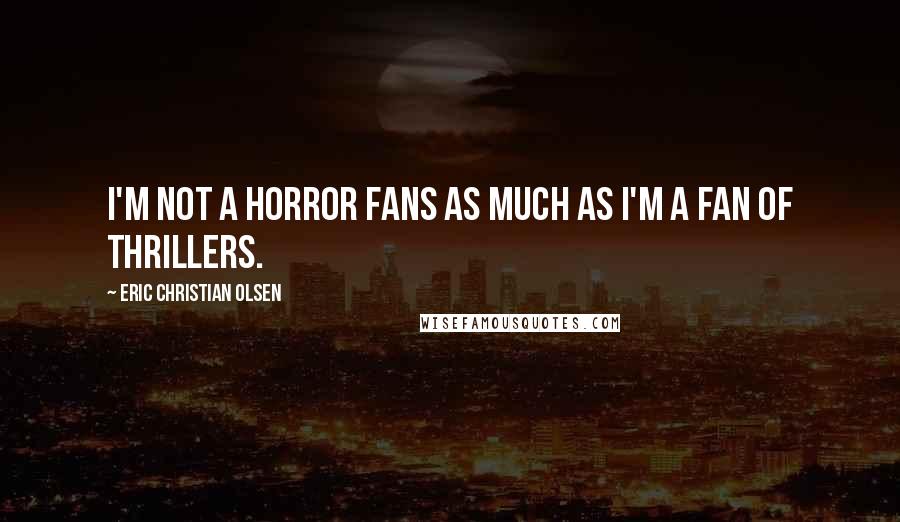 Eric Christian Olsen Quotes: I'm not a horror fans as much as I'm a fan of thrillers.