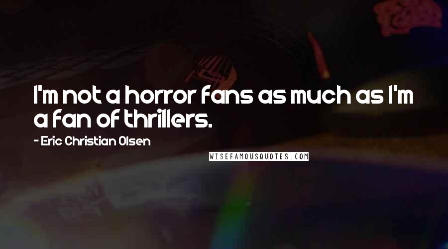 Eric Christian Olsen Quotes: I'm not a horror fans as much as I'm a fan of thrillers.