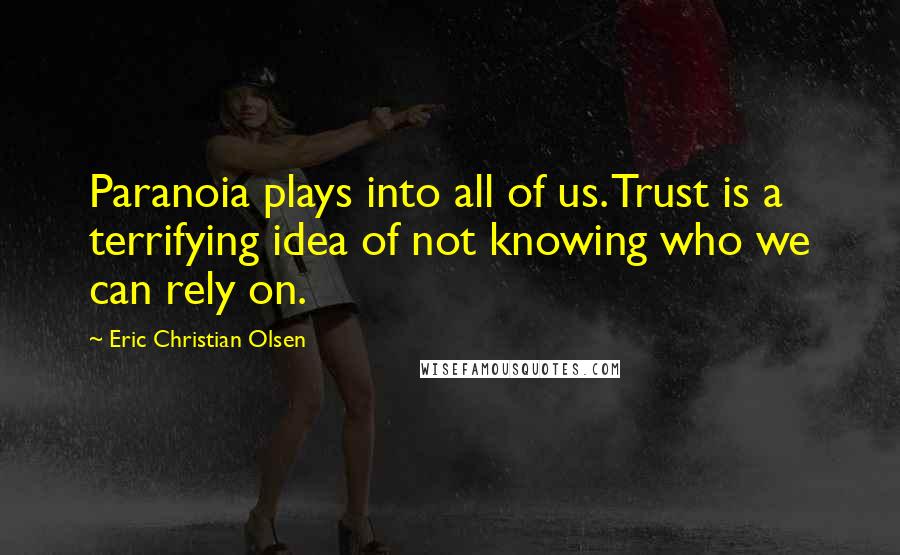 Eric Christian Olsen Quotes: Paranoia plays into all of us. Trust is a terrifying idea of not knowing who we can rely on.