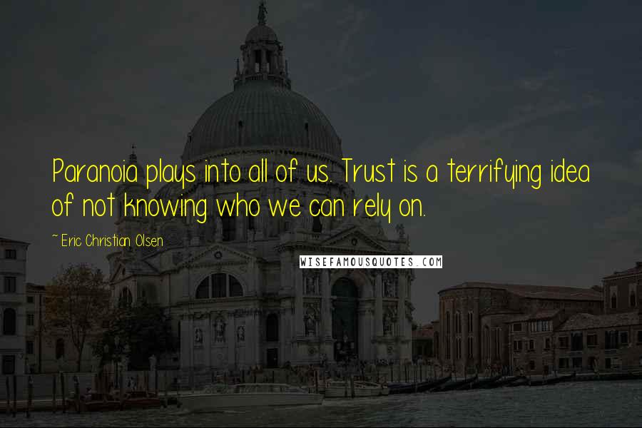 Eric Christian Olsen Quotes: Paranoia plays into all of us. Trust is a terrifying idea of not knowing who we can rely on.