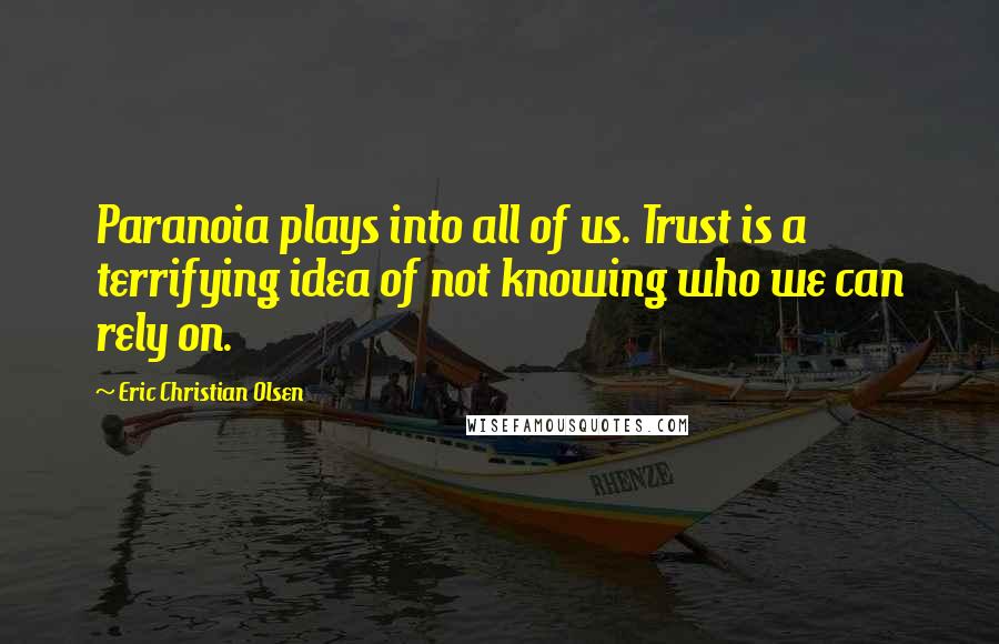 Eric Christian Olsen Quotes: Paranoia plays into all of us. Trust is a terrifying idea of not knowing who we can rely on.