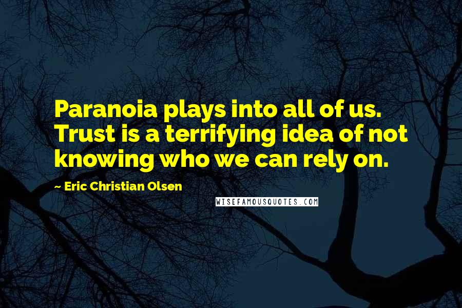 Eric Christian Olsen Quotes: Paranoia plays into all of us. Trust is a terrifying idea of not knowing who we can rely on.