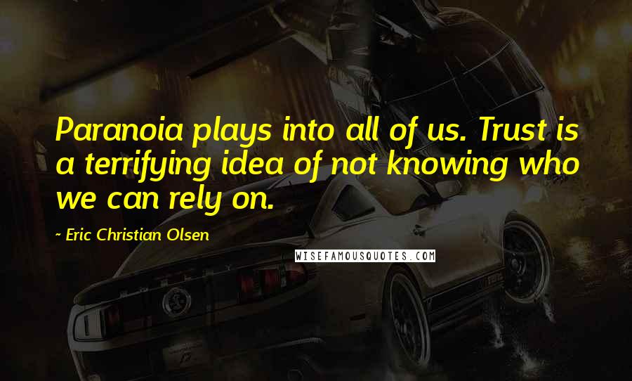 Eric Christian Olsen Quotes: Paranoia plays into all of us. Trust is a terrifying idea of not knowing who we can rely on.