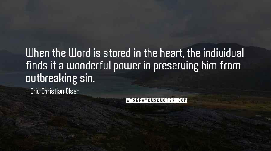 Eric Christian Olsen Quotes: When the Word is stored in the heart, the individual finds it a wonderful power in preserving him from outbreaking sin.