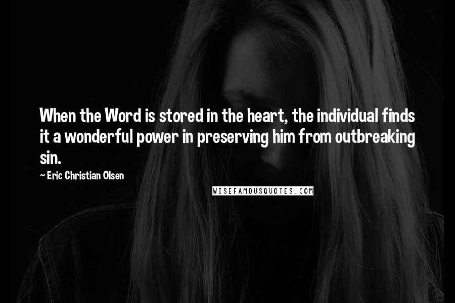 Eric Christian Olsen Quotes: When the Word is stored in the heart, the individual finds it a wonderful power in preserving him from outbreaking sin.