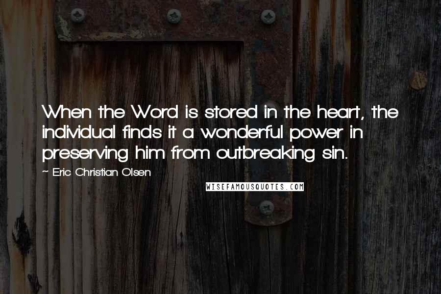 Eric Christian Olsen Quotes: When the Word is stored in the heart, the individual finds it a wonderful power in preserving him from outbreaking sin.