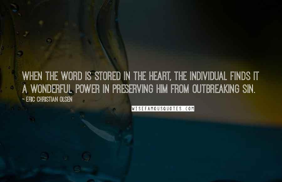 Eric Christian Olsen Quotes: When the Word is stored in the heart, the individual finds it a wonderful power in preserving him from outbreaking sin.