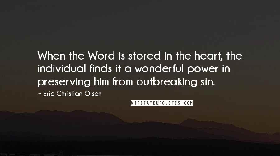 Eric Christian Olsen Quotes: When the Word is stored in the heart, the individual finds it a wonderful power in preserving him from outbreaking sin.