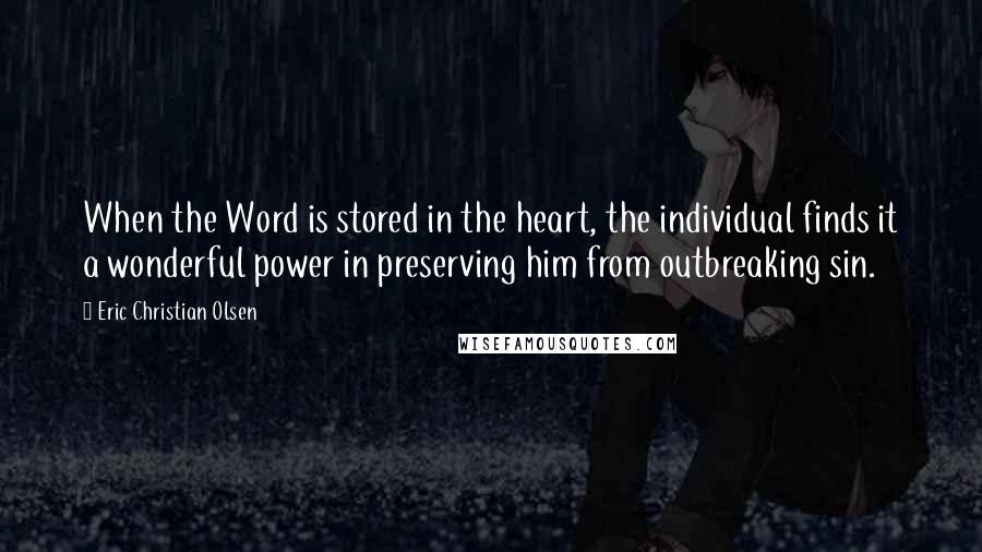 Eric Christian Olsen Quotes: When the Word is stored in the heart, the individual finds it a wonderful power in preserving him from outbreaking sin.