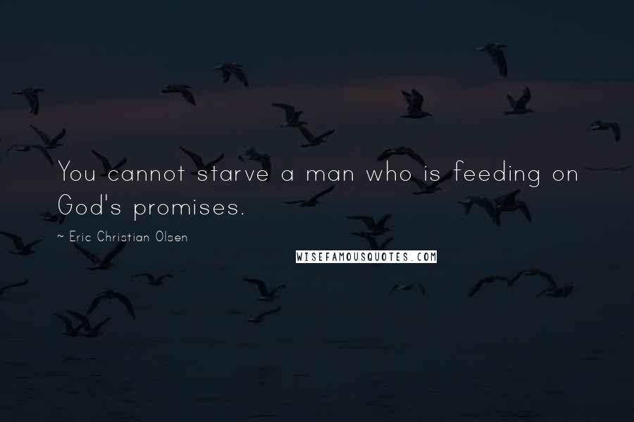Eric Christian Olsen Quotes: You cannot starve a man who is feeding on God's promises.