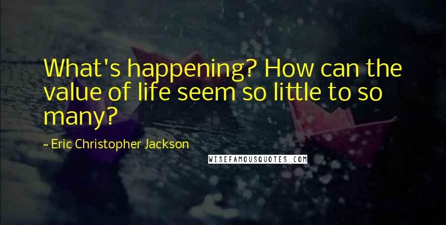 Eric Christopher Jackson Quotes: What's happening? How can the value of life seem so little to so many?