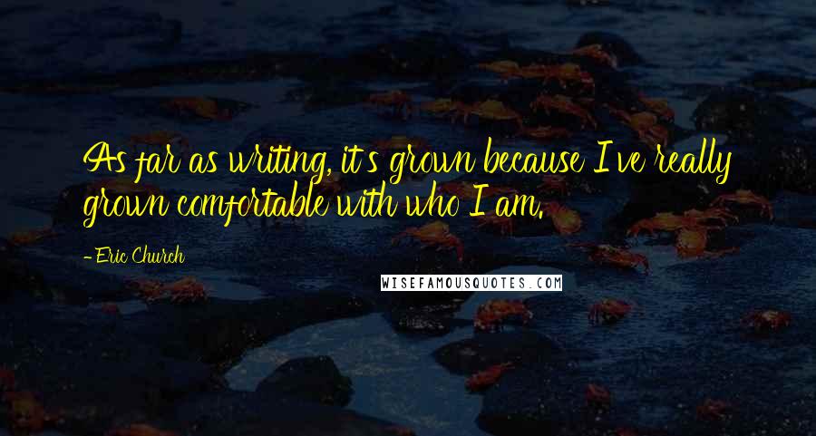 Eric Church Quotes: As far as writing, it's grown because I've really grown comfortable with who I am.
