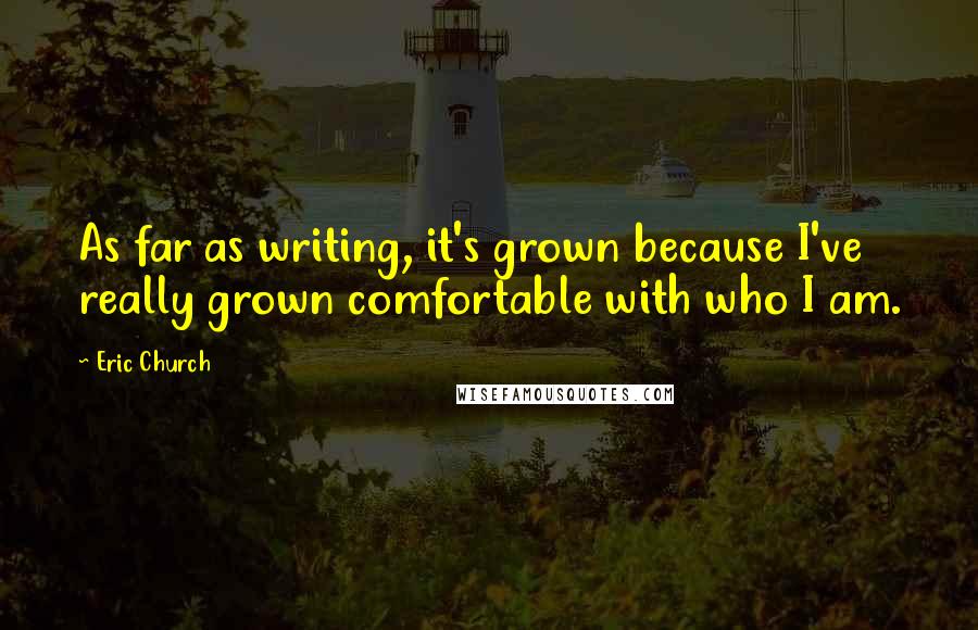 Eric Church Quotes: As far as writing, it's grown because I've really grown comfortable with who I am.