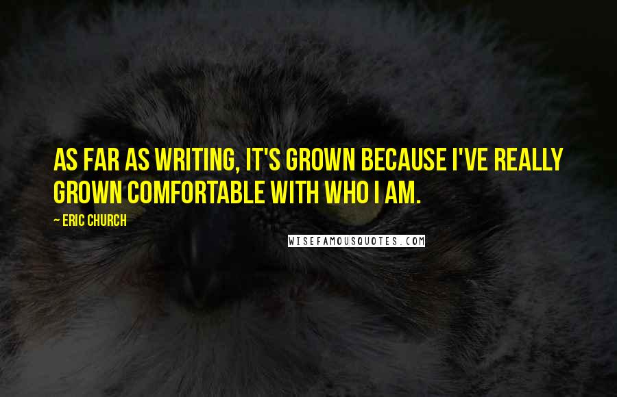 Eric Church Quotes: As far as writing, it's grown because I've really grown comfortable with who I am.