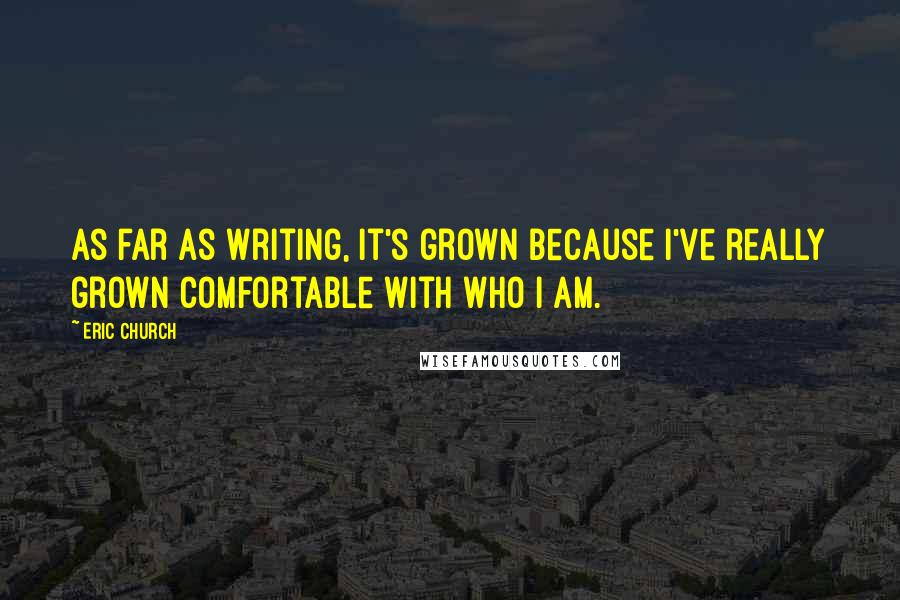 Eric Church Quotes: As far as writing, it's grown because I've really grown comfortable with who I am.