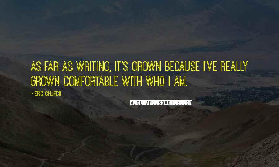 Eric Church Quotes: As far as writing, it's grown because I've really grown comfortable with who I am.
