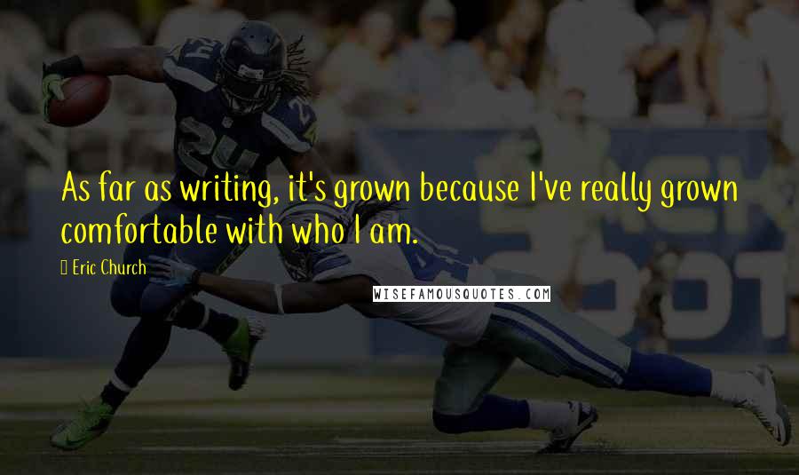Eric Church Quotes: As far as writing, it's grown because I've really grown comfortable with who I am.