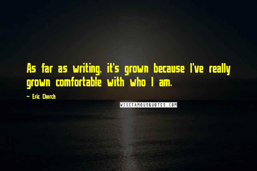 Eric Church Quotes: As far as writing, it's grown because I've really grown comfortable with who I am.
