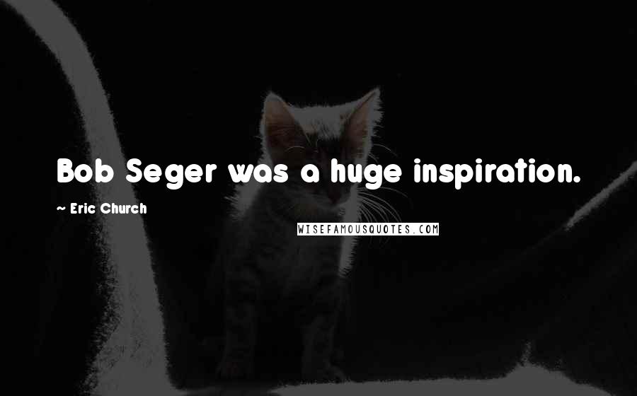 Eric Church Quotes: Bob Seger was a huge inspiration.