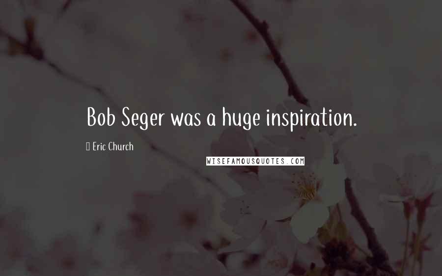 Eric Church Quotes: Bob Seger was a huge inspiration.