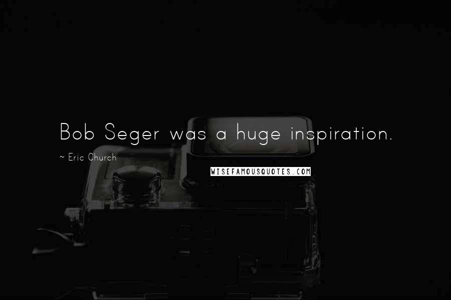 Eric Church Quotes: Bob Seger was a huge inspiration.
