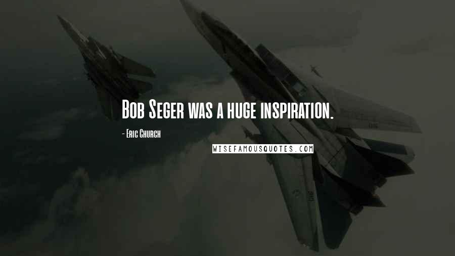 Eric Church Quotes: Bob Seger was a huge inspiration.