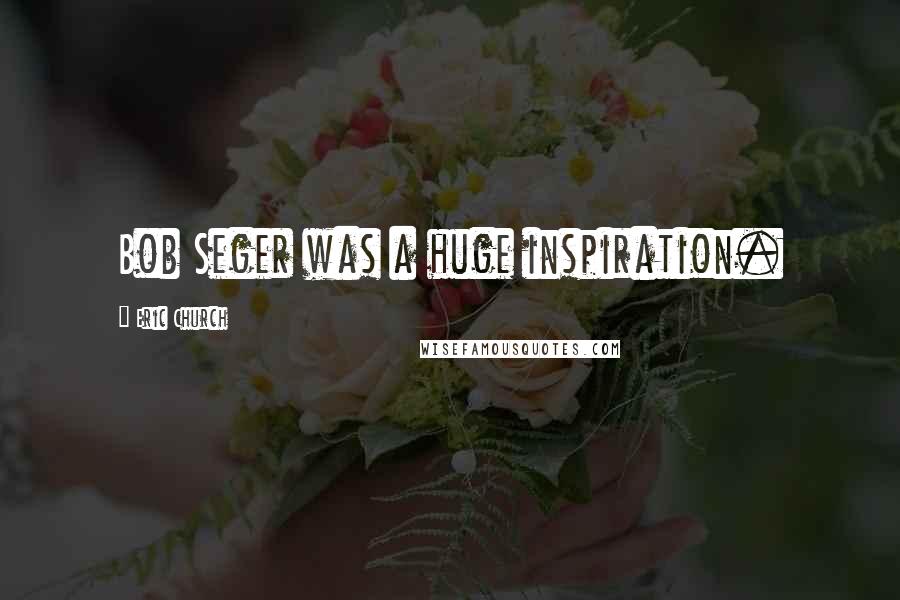 Eric Church Quotes: Bob Seger was a huge inspiration.