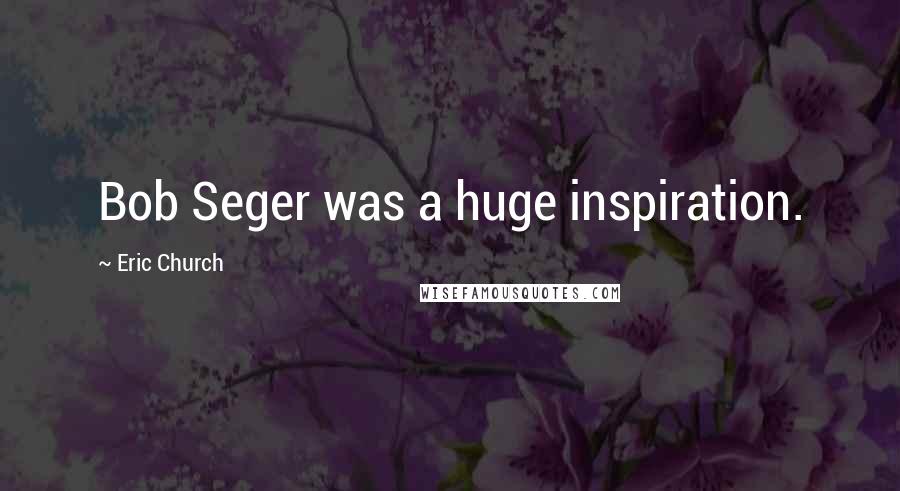 Eric Church Quotes: Bob Seger was a huge inspiration.