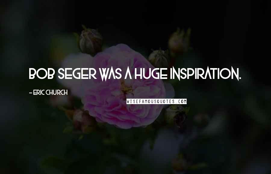 Eric Church Quotes: Bob Seger was a huge inspiration.