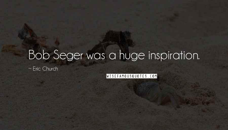 Eric Church Quotes: Bob Seger was a huge inspiration.