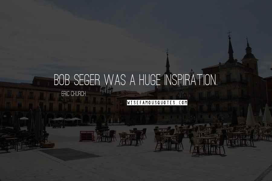Eric Church Quotes: Bob Seger was a huge inspiration.