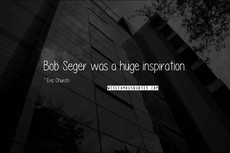 Eric Church Quotes: Bob Seger was a huge inspiration.
