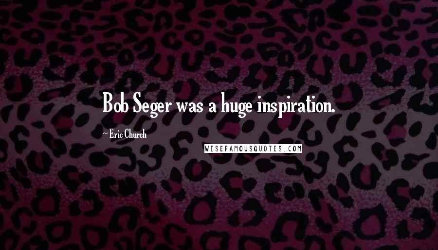 Eric Church Quotes: Bob Seger was a huge inspiration.