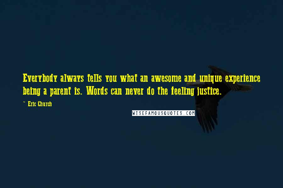 Eric Church Quotes: Everybody always tells you what an awesome and unique experience being a parent is. Words can never do the feeling justice.