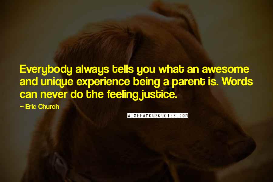 Eric Church Quotes: Everybody always tells you what an awesome and unique experience being a parent is. Words can never do the feeling justice.