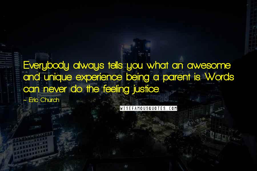 Eric Church Quotes: Everybody always tells you what an awesome and unique experience being a parent is. Words can never do the feeling justice.