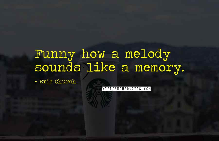 Eric Church Quotes: Funny how a melody sounds like a memory.