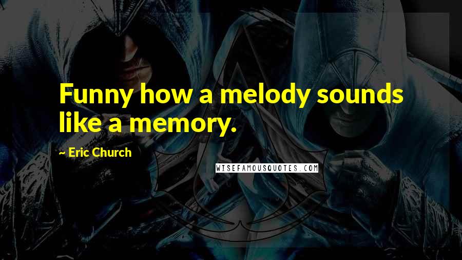 Eric Church Quotes: Funny how a melody sounds like a memory.