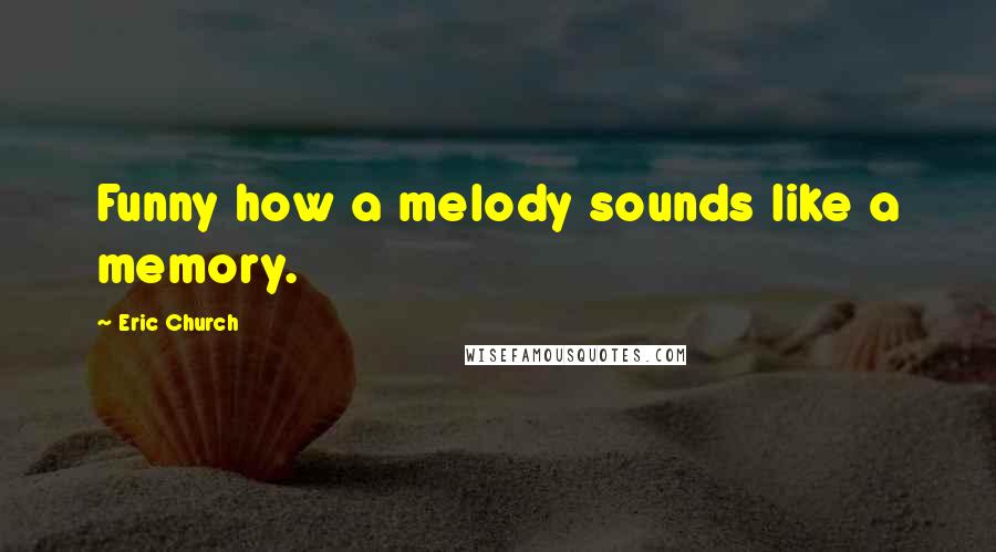 Eric Church Quotes: Funny how a melody sounds like a memory.