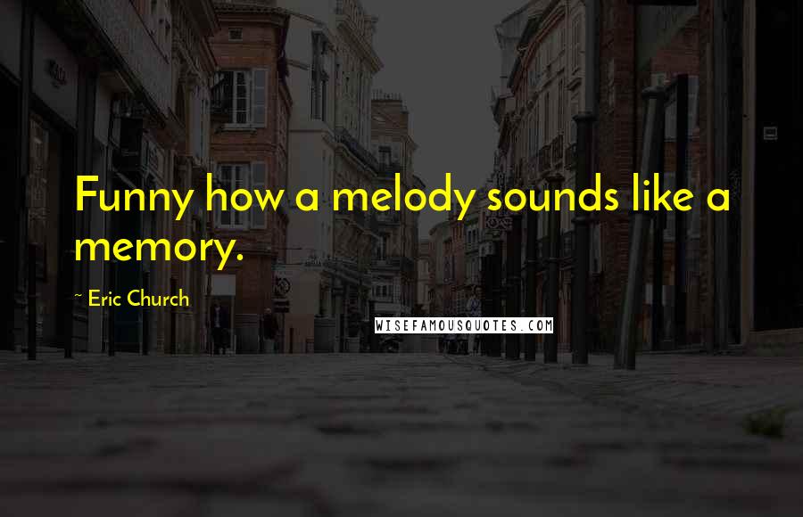 Eric Church Quotes: Funny how a melody sounds like a memory.