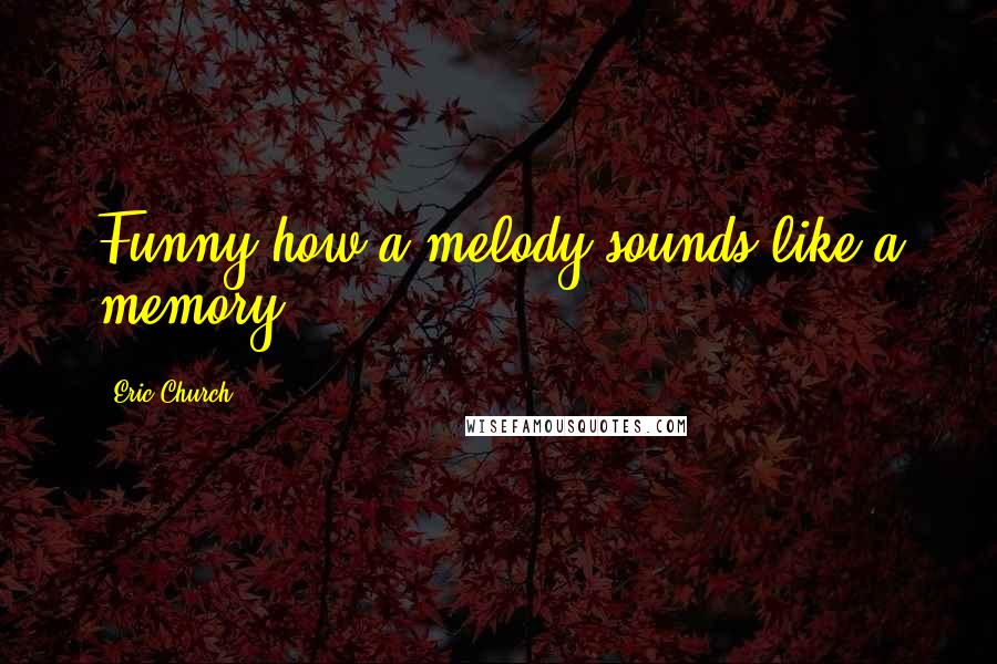 Eric Church Quotes: Funny how a melody sounds like a memory.