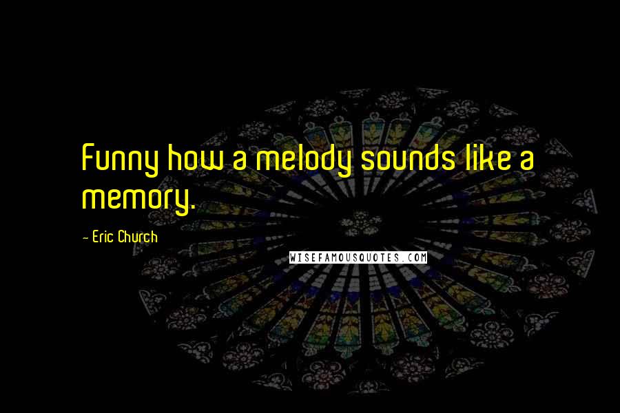 Eric Church Quotes: Funny how a melody sounds like a memory.